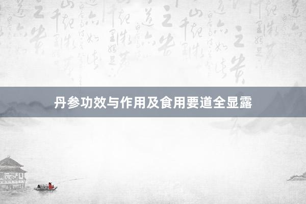 丹参功效与作用及食用要道全显露