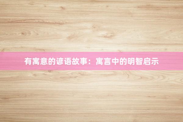 有寓意的谚语故事：寓言中的明智启示